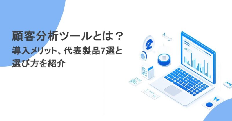 顧客分析ツールとは？導入メリット、代表製品7選と選び方を紹介