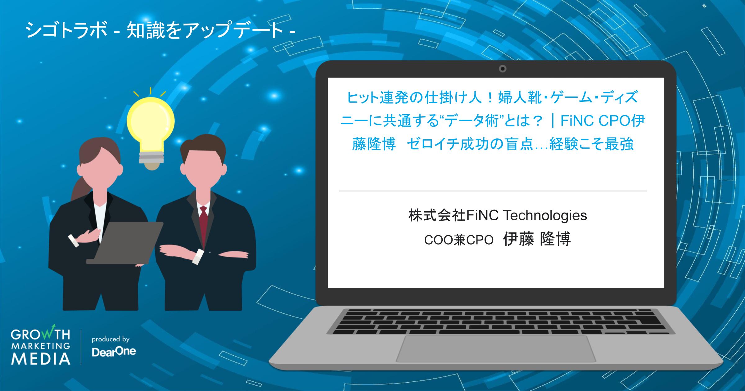 ヒット連発の仕掛け人！婦人靴・ゲーム・ディズニーに共通する“データ術”とは？｜FiNC CPO伊藤隆博　ゼロイチ成功の盲点…経験こそ最強-vol.33